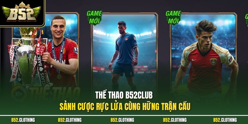 THỂ THAO B52CLUB Sảnh cược rực lửa cùng hững trận cầu