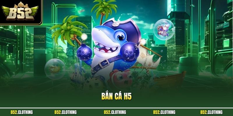 Bắn Cá H5 - Chinh Phục Kho Tàng Biển Tiền Tỷ Tại B52CLUB