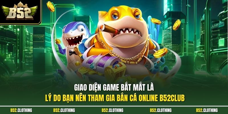 Giao diện game bắt mắt là lý do bạn nên tham gia bắn cá online B52CLUB