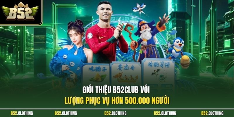 Giới thiệu B52CLUB với lượng phục vụ hơn 500.000 người