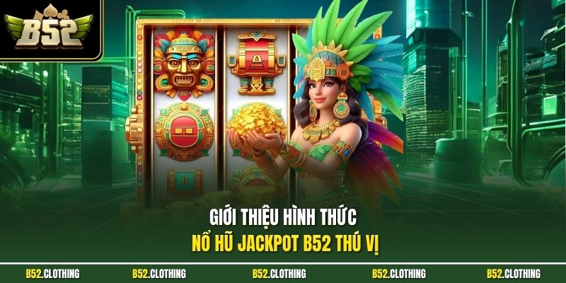 Giới thiệu hình thức nổ hũ Jackpot B52 thú vị