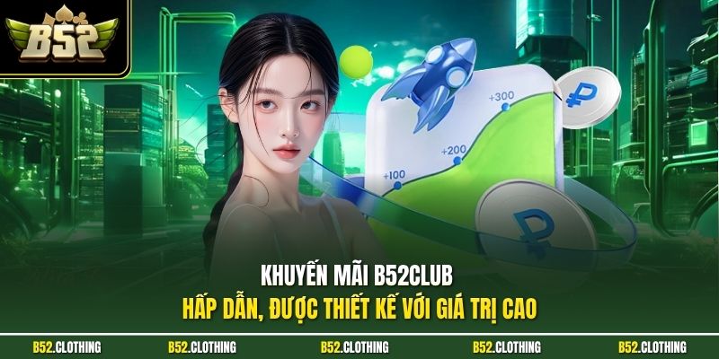 Khuyến mãi B52CLUB hấp dẫn, được thiết kế với giá trị cao