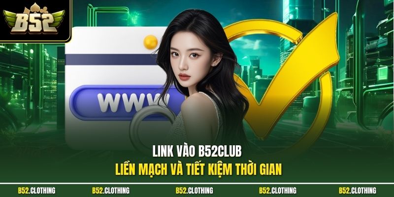 Link vào B52CLUB liền mạch và tiết kiệm thời gian