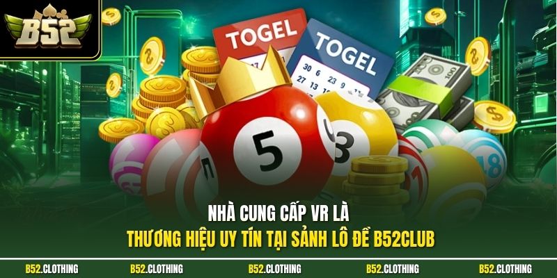 Nhà cung cấp VR là thương hiệu uy tín tại sảnh lô đề B52CLUB