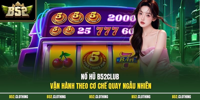 Nổ hũ B52CLUB vận hành theo cơ chế quay ngẫu nhiên