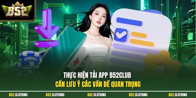 Thực hiện tải app B52CLUB cần lưu ý các vấn đề quan trọng