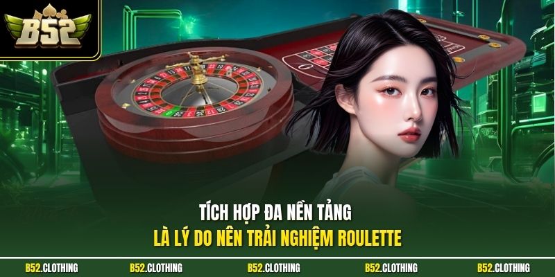 Tích hợp đa nền tảng là lý do nên trải nghiệm Roulette
