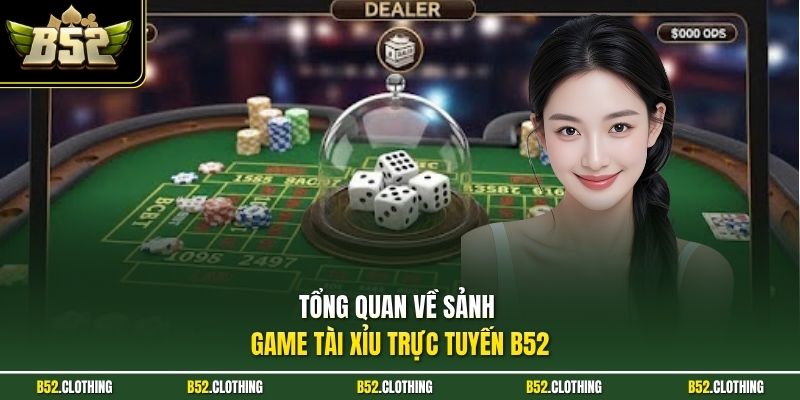 Tổng quan về sảnh game tài xỉu trực tuyến B52