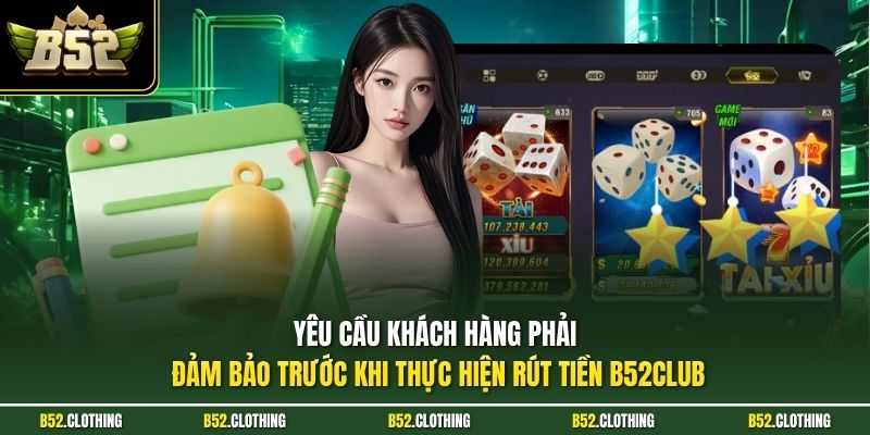 Yêu cầu khách hàng phải đảm bảo trước khi thực hiện rút tiền B52CLUB